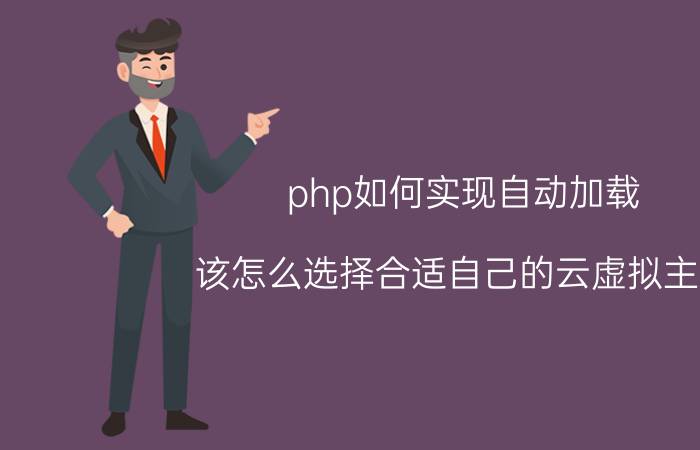 php如何实现自动加载 该怎么选择合适自己的云虚拟主机？